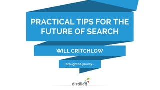 brought to you by...
PRACTICAL TIPS FOR THE
FUTURE OF SEARCH
WILL CRITCHLOW
 