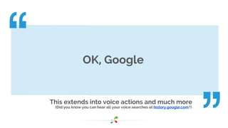 This extends into voice actions and much more
(Did you know you can hear all your voice searches at history.google.com?)
O...