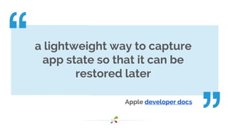 a lightweight way to capture
app state so that it can be
restored later
Apple developer docs
 