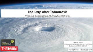 The Day After Tomorrow: 
When Ad Blockers Stop All Analytics Platforms
SAMUEL SCOTT
COLUMNIST, THE PROMOTION FIX – THE DRUM
GLOBAL MARKETING SPEAKER
#searchlove -- @samueljscott
 