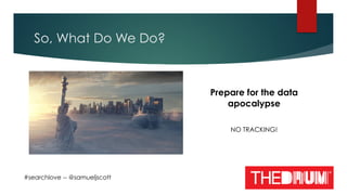 So, What Do We Do?
#searchlove -- @samueljscott
Prepare for the data
apocalypse
NO TRACKING!
 