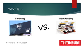 What Is…
#searchlove -- @samueljscott
Direct MarketingAdvertising
 