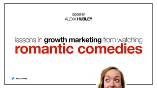 speaker
ALEXAHUBLEY
lessons in growth marketing from watching
romantic comedies
alexa_hubley
 