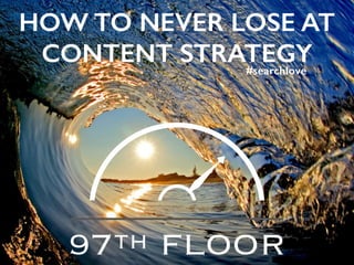 HOW TO NEVER LOSE AT
CONTENT STRATEGY#searchlove
 