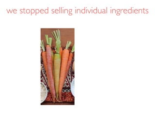 we stopped selling individual ingredients
 