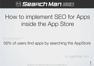 How to implement SEO for Apps
      inside the App Store

Did you know ?	
56% of users ﬁnd apps by searching the AppStore


                                                                                    by SearchMan.com

                   Copyright 2011-2012 SearchMan & AppGrooves Corp. All Rights Reserved.               1
 