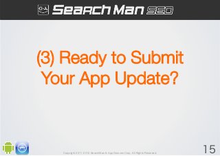 (3) Ready to Submit
 Your App Update?



   Copyright 2011-2012 SearchMan & AppGrooves Corp. All Rights Reserved.   15
 