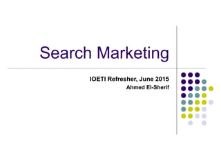Search Marketing
IOETI Refresher, June 2015
Ahmed El-Sherif
 
