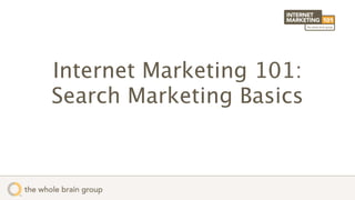 Internet Marketing 101:
Search Marketing Basics
 