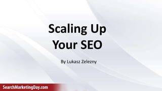 Scaling Up
Your SEO
By Lukasz Zelezny
 