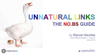 by Razvan Gavrilas
SearchMarketingDay – Poznan
June 2013
UNNATURAL LINKS
THE NO.BS GUIDE
cognitiveSEO
 
