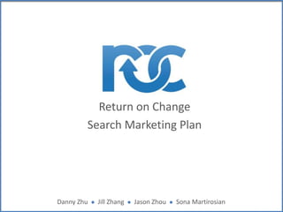 Return on Change
Search Marketing Plan

Danny Zhu

l

Jill Zhang

l

Jason Zhou

l

Sona Martirosian

 