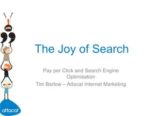 The Joy of Search Pay per Click and Search Engine Optimisation Tim Barlow – Attacat Internet Marketing 