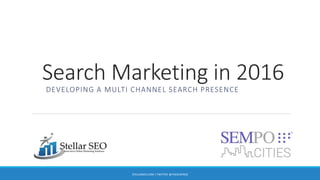 Search Marketing in 2016
DEVELOPING A MULTI CHANNEL SEARCH PRESENCE
STELLARSEO.COM | TWITTER: @THESEOPROZ
 