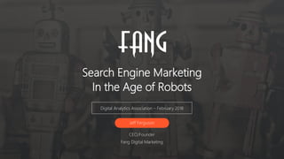 Search Engine Marketing
In the Age of Robots
Digital Analytics Association – February 2018
Jeff Ferguson
CEO/Founder
Fang Digital Marketing
 