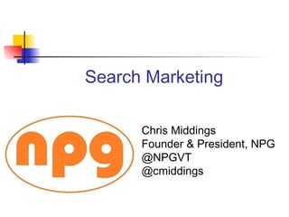 Search Marketing

      Chris Middings
      Founder & President, NPG
      @NPGVT
      @cmiddings
 