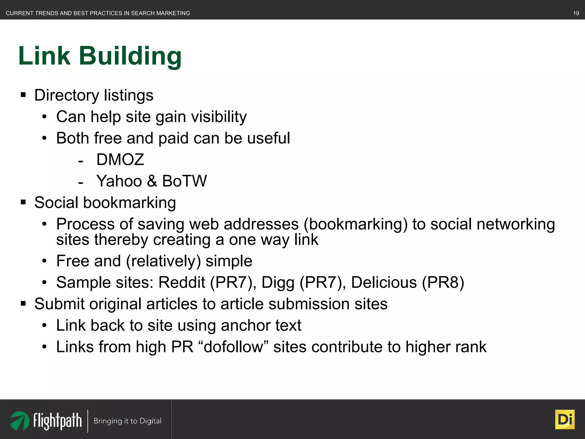 Link Building Directory listings Can help site gain visibility Both free and paid can be useful DMOZ Yahoo & BoTW Social bookmarking Process of saving web addresses (bookmarking) to social networking sites thereby creating a one way link Free and (relatively) simple Sample sites: Reddit (PR7), Digg (PR7), Delicious (PR8) Submit original articles to article submission sites Link back to site using anchor text Links from high PR “dofollow” sites contribute to higher rank 