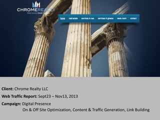 Client: Chrome Realty LLC
Web Traffic Report: Sept23 – Nov13, 2013
Campaign: Digital Presence
On & Off Site Optimization, Content & Traffic Generation, Link Building

 