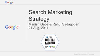 Google Confidential and Proprietary 
Search Marketing Strategy 
Manish Gaba & Rahul Sadagopan 
21 Aug, 2014 
 