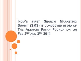 India’s first Search Marketing Summit (SMS) is conducted in aid of The AkshayaPatra Foundation on Feb 2nd and 3rd 2011 