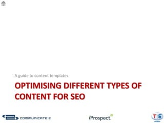 A guide to content templates

OPTIMISING DIFFERENT TYPES OF
CONTENT FOR SEO
 