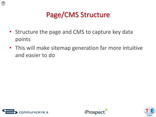 Page/CMS Structure

• Structure the page and CMS to capture key data
  points
• This will make sitemap generation far more intuitive
  and easier to do
 