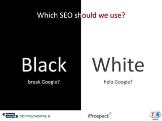 Which SEO should we use?




Black            White
break Google?        help Google?
 