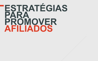 ESTRATÉGIAS
PARA
PROMOVER
AFILIADOS
 