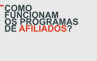 COMO
FUNCIONAM
OS PROGRAMAS
DE AFILIADOS?
 