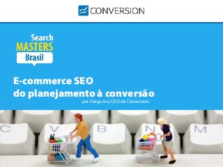 Marketing de Conversões é a solução
para aumentar o número de clientes
E-commerce SEO
do planejamento à conversão
por Diego Ivo, CEO da Conversion
 