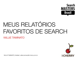 MEUS RELATÓRIOS
FAVORITOS DE SEARCH
WILLIE TAMINATO




WILLIE TAMINATO | @williet | willie.taminato@i-cherry.com.br
 
