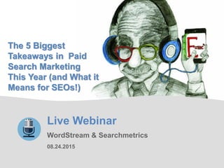 1
Live Webinar
WordStream & Searchmetrics
08.24.2015
The 5 Biggest
Takeaways in Paid
Search Marketing
This Year (and What it
Means for SEOs!)
 