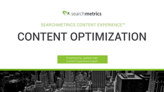 © Searchmetrics.. All Rights Reserved. Do not distribute without permission. 1© Searchmetrics.. All Rights Reserved. Do not distribute without permission.
Presented by Jasleen Kals
Content Experience Expert
SEARCHMETRICS CONTENT EXPERIENCE™
CONTENT OPTIMIZATION
 