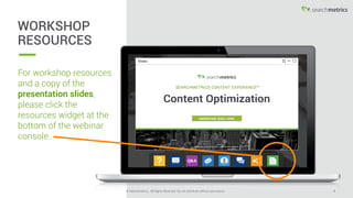© Searchmetrics.. All Rights Reserved. Do not distribute without permission. 4© Searchmetrics.. All Rights Reserved. Do not distribute without permission.
• Founder and CTO, Marcus Tober
• Established in 2005
• Searchmetrics is an SEO and Content Optimization platform
• We own all of our own data ( also known as the Research Cloud)
• A data and knowledge repository that contains over 250 billion data elements that are continuously updated like keywords, search
topics, social and PPC data—reaching back to 2009.
• We have two products: the Searchmetrics Content Experience™and the Searchmetrics Suite™
that services a variety of customers (F500, enterprise, eCommerce)
ABOUT US
 