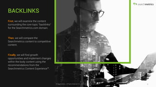 © Searchmetrics.. All Rights Reserved. Do not distribute without permission. 6© Searchmetrics.. All Rights Reserved. Do not distribute without permission.
WORKSHOP FOCUS
> Searchmetrics.com Content
> Competitive Content
> Growth Opportunity
> Content Optimization
 