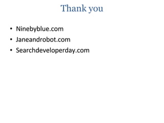 Thank you <ul><li>Ninebyblue.com </li></ul><ul><li>Janeandrobot.com </li></ul><ul><li>Searchdeveloperday.com </li></ul>