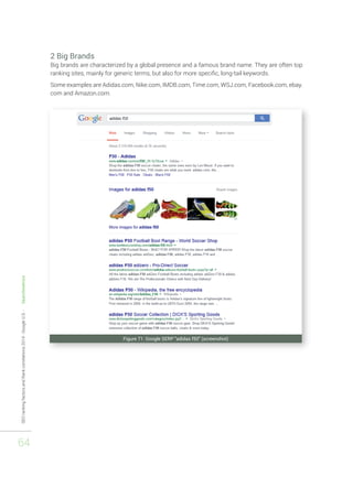 SEO ranking factors and Rank correlations 2014 - Google U.S. - Searchmetrics 
64 
2 Big Brands 
Big brands are characterized by a global presence and a famous brand name. They are often top 
ranking sites, mainly for generic terms, but also for more specific, long-tail keywords. 
Some examples are Adidas.com, Nike.com, IMDB.com, Time.com, WSJ.com, Facebook.com, ebay. 
com and Amazon.com. 
Figure 71: Google SERP "adidas f50" (screenshot) 
 
