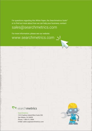 For questions regarding this White Paper, the Searchmetrics Suite™ 
or to find out more about how we can help your business, contact: 
sales@searchmetrics.com 
For more information, please see our website: 
www.searchmetrics.com 
Searchmetrics 
1510 Fashion Island Blvd, Suite 250 
San Mateo, CA 94404 
Phone: 1 866 411 9494 
E-Mail: sales-us@searchmetrics.com 
