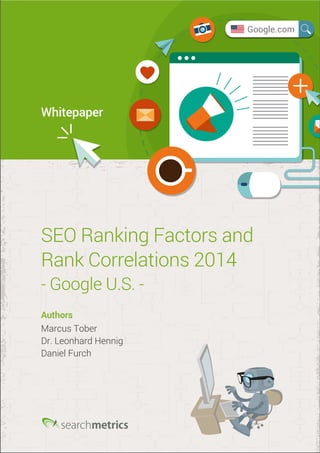 Whitepaper 
SEO Ranking Factors and 
Rank Correlations 2014 
- Google U.S. - 
Authors 
Marcus Tober 
Dr. Leonhard Hennig 
Daniel Furch 
Google.com 
 