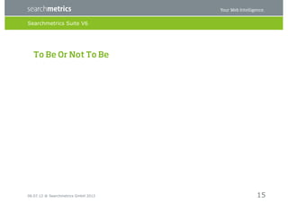 Searchmetrics Suite V6




  To Be Or Not To Be




06.07.12 ® Searchmetrics GmbH 2012   15
 