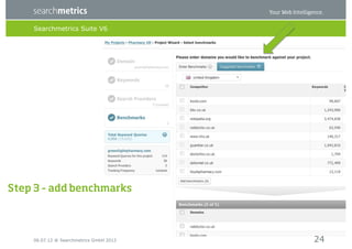 Searchmetrics Suite V6




Step 3 – add benchmarks




    06.07.12 ® Searchmetrics GmbH 2012   24
 