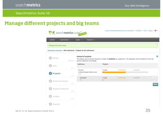 Searchmetrics Suite V6


Manage diﬀerent projects and big teams




    06.07.12 ® Searchmetrics GmbH 2012    35
 