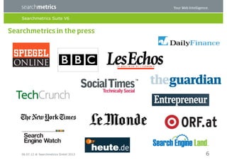 Searchmetrics Suite V6


Searchmetrics in the press




    06.07.12 ® Searchmetrics GmbH 2012   6
 