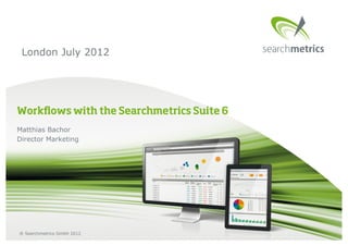 London July 2012




Workﬂows with the Searchmetrics Suite 6
Matthias Bachor
Director Marketing




® Searchmetrics GmbH 2012
 