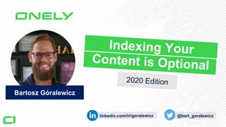 Bartosz Góralewicz
linkedin.com/in/goralewicz @bart_goralewicz
Indexing Your
Content is Optional
2020 Edition
 