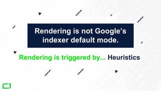 Rendering Heuristics
Logic behind
those heuristics
Limitations Changes in how we should
approach web development
• Staging...