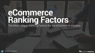 1
©	Searchmetrics.	All	rights	reserved.	Do	not	distribute	without	permission.@tyson_stockton
eCommerce
Ranking Factors
The Most Notable Ranking Factors for the eCommerce Industry
 