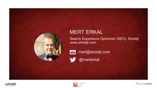 MERT ERKAL
Search Experience Optimizer (SEO), Stradiji
www.stradiji.com
mert@stradiji.com
@merterkal
 