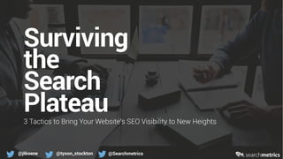 @jtkoene @tyson_stockton @Searchmetrics
Surviving
the
Search
Plateau3 Tactics to Bring Your Website’s SEO Visibility to New Heights
 