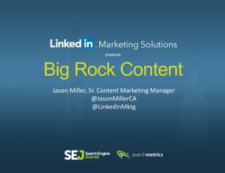 Big Rock Content
Jason Miller, Sr. Content Marketing Manager
@JasonMillerCA
@LinkedInMktg
presents
 